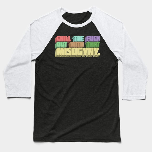 Chill The F*ck Out With That Misogyny - Typographic Statement Apparel Baseball T-Shirt by DankFutura